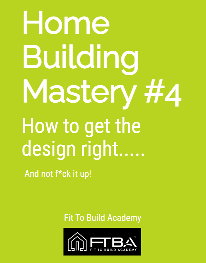 Home Building Mastery # 4 - How to get the design right......and not f*ck it up!